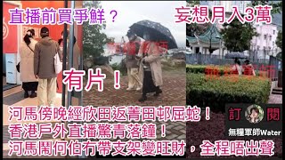 Thumbnail for 河馬戶外直播驚青落播現場片段！入酒樓扮食飯後門走佬！傍晚經欣田返菁田邨屈蛇！河馬鬧何伯冇帶支架變旺財，全程唔出聲！妄想直播月入3萬    #何伯 #何太 #河馬 #東張西望 | 無糧軍師Water