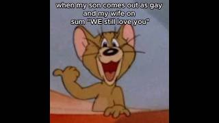Thumbnail for when my son comes out as gay and my wife on sum "WE still love you" | FunnyMemeSpot Backup